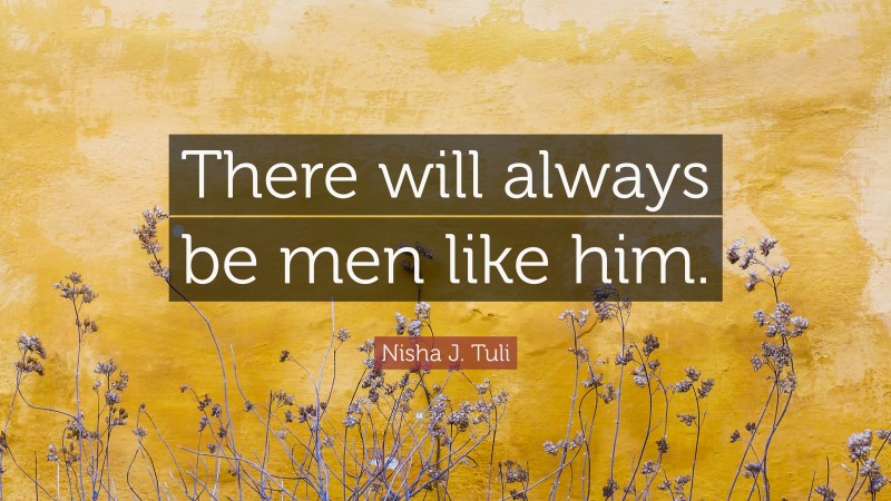 Nisha J. Tuli Quote: “There will always be men like him.”