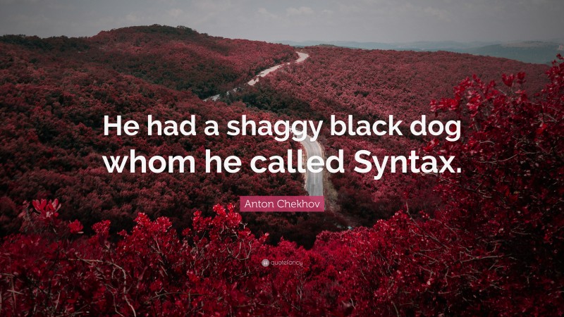 Anton Chekhov Quote: “He had a shaggy black dog whom he called Syntax.”