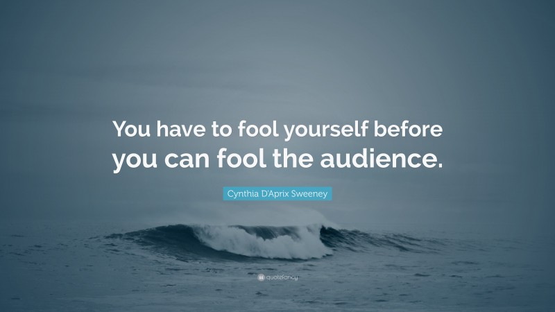 Cynthia D'Aprix Sweeney Quote: “You have to fool yourself before you can fool the audience.”