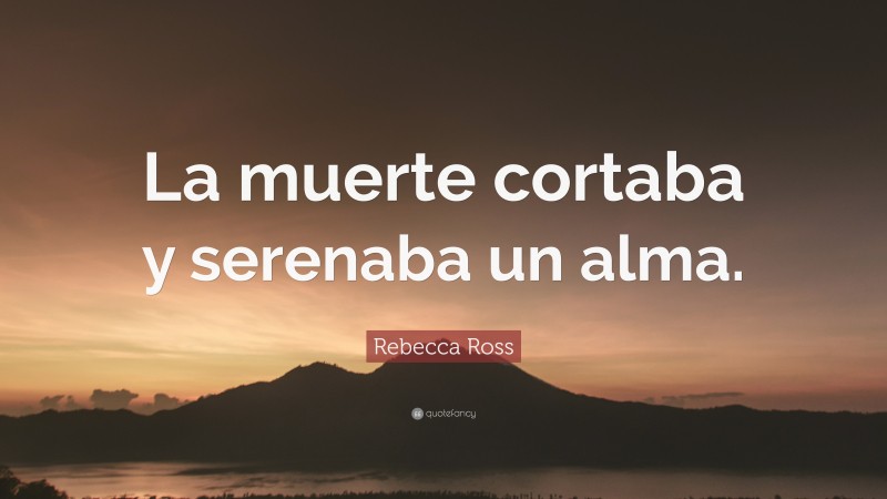 Rebecca Ross Quote: “La muerte cortaba y serenaba un alma.”