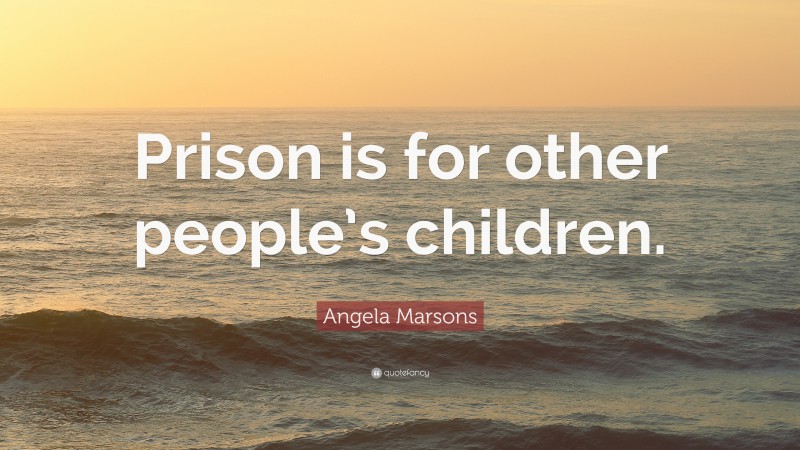 Angela Marsons Quote: “Prison is for other people’s children.”