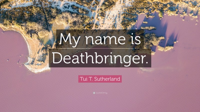 Tui T. Sutherland Quote: “My name is Deathbringer.”