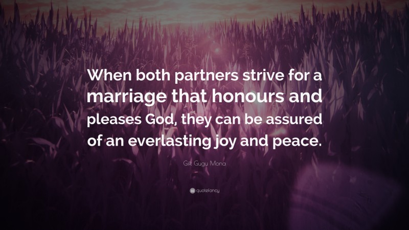 Gift Gugu Mona Quote: “When both partners strive for a marriage that honours and pleases God, they can be assured of an everlasting joy and peace.”