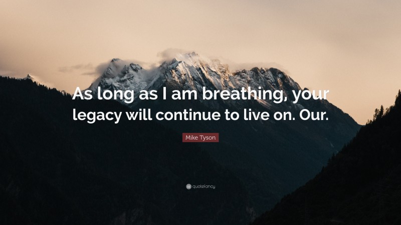 Mike Tyson Quote: “As long as I am breathing, your legacy will continue to live on. Our.”