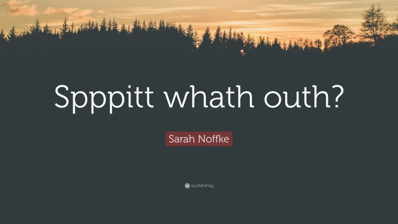 Sarah Noffke Quote: “Spppitt whath outh?”