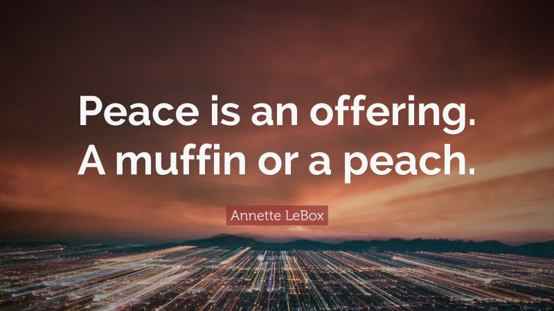 Annette LeBox Quote: “Peace is an offering. A muffin or a peach.”