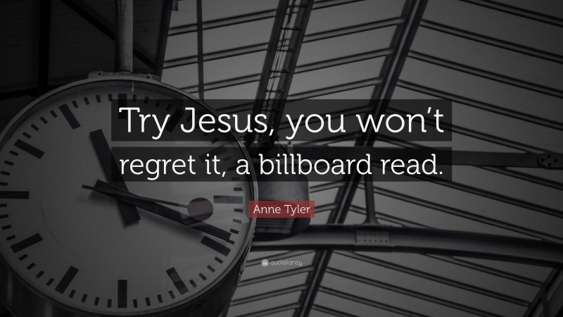 Anne Tyler Quote: “Try Jesus, you won’t regret it, a billboard read.”
