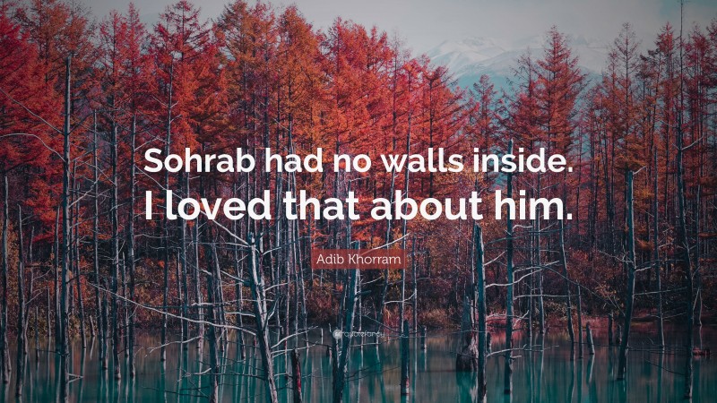 Adib Khorram Quote: “Sohrab had no walls inside. I loved that about him.”