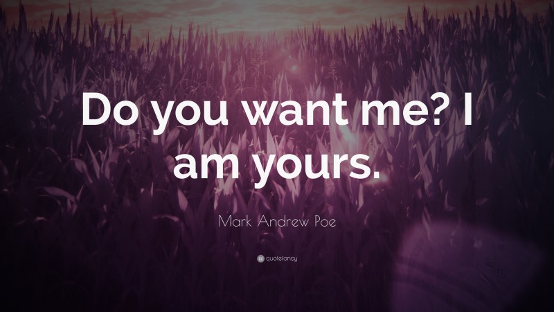 Mark Andrew Poe Quote: “Do you want me? I am yours.”