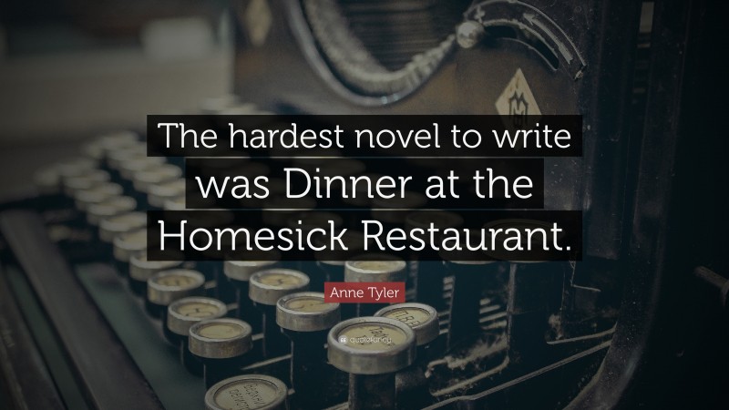 Anne Tyler Quote: “The hardest novel to write was Dinner at the Homesick Restaurant.”