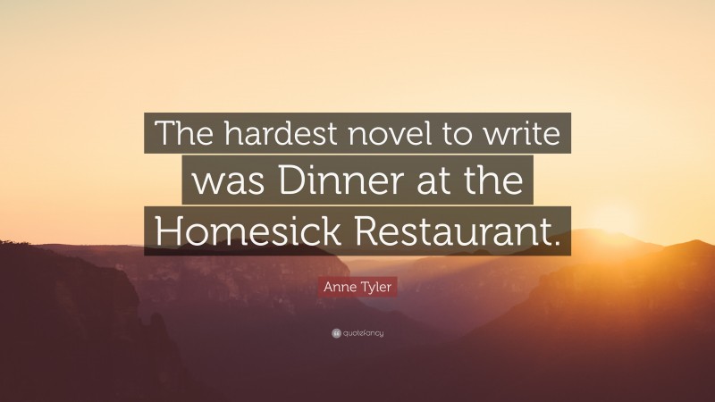 Anne Tyler Quote: “The hardest novel to write was Dinner at the Homesick Restaurant.”