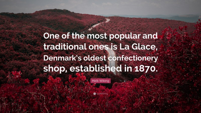 Meik Wiking Quote: “One of the most popular and traditional ones is La Glace, Denmark’s oldest confectionery shop, established in 1870.”