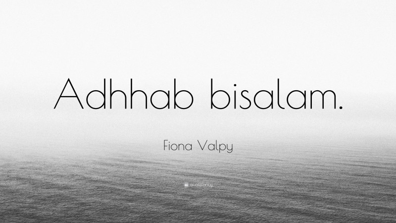 Fiona Valpy Quote: “Adhhab bisalam.”