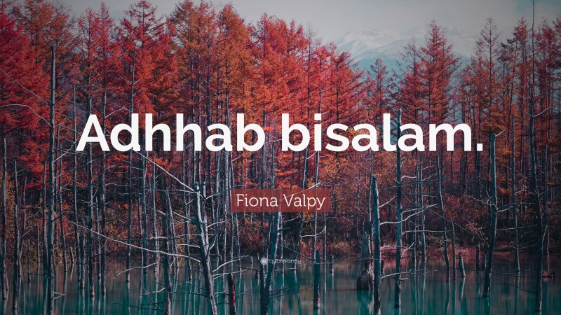 Fiona Valpy Quote: “Adhhab bisalam.”