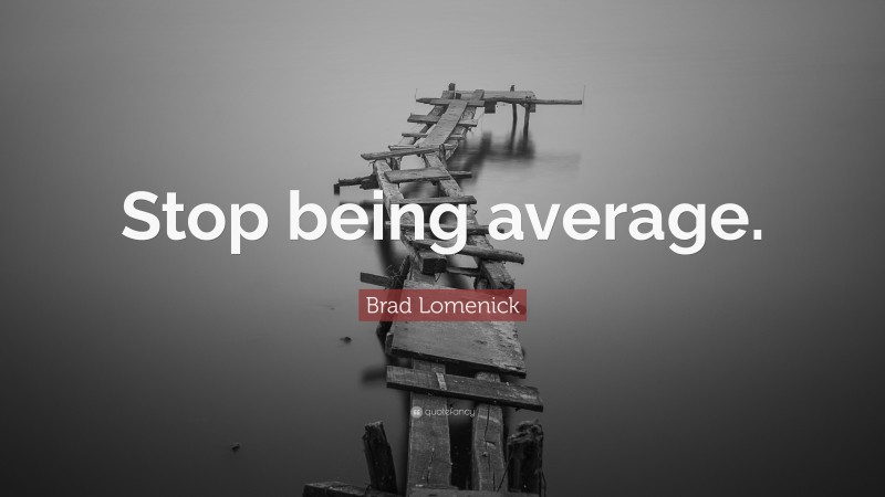 Brad Lomenick Quote: “Stop being average.”