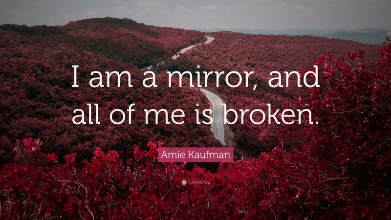 Amie Kaufman Quote: “I am a mirror, and all of me is broken.”