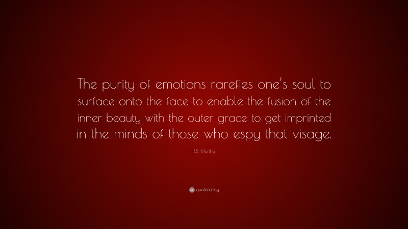 B.S. Murthy Quote: “The Purity Of Emotions Rarefies One’s Soul To ...