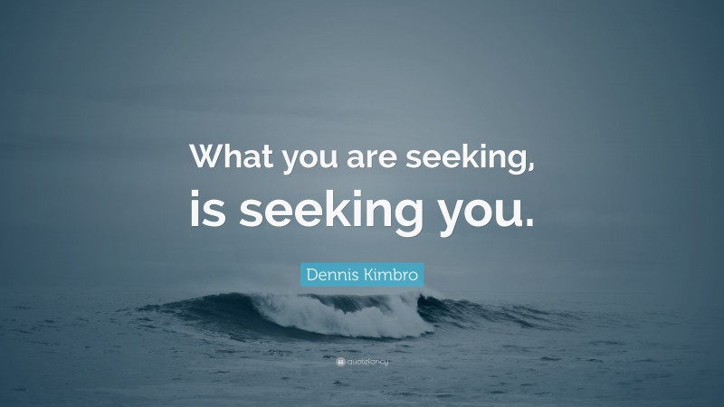 Dennis Kimbro Quote: “What you are seeking, is seeking you.”