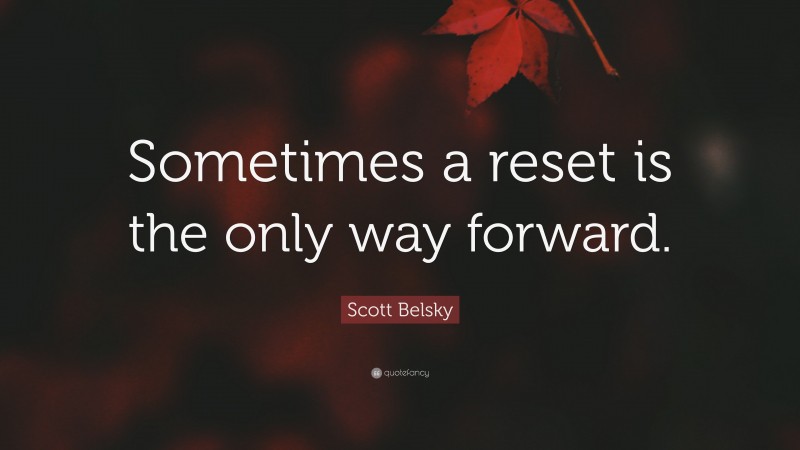 Scott Belsky Quote: “Sometimes a reset is the only way forward.”