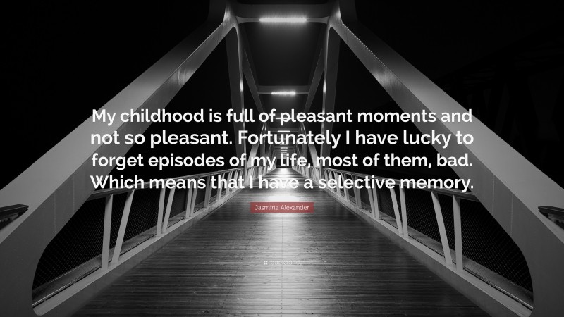 Jasmina Alexander Quote: “My childhood is full of pleasant moments and not so pleasant. Fortunately I have lucky to forget episodes of my life, most of them, bad. Which means that I have a selective memory.”