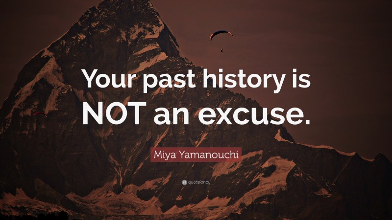 Miya Yamanouchi Quote: “Your past history is NOT an excuse.”