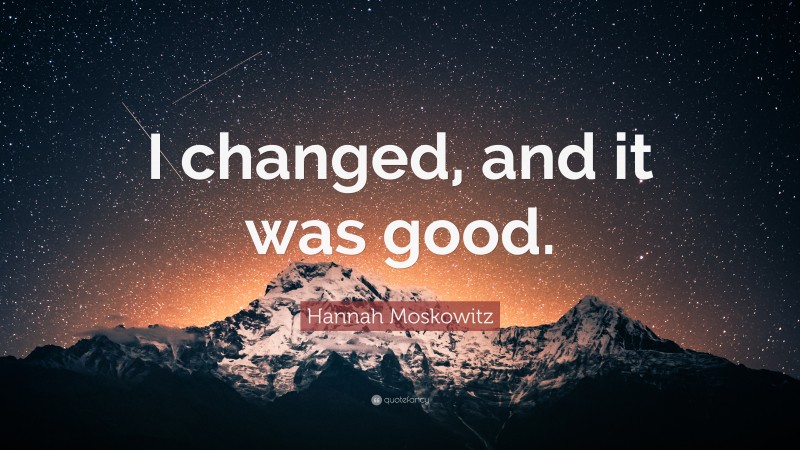 Hannah Moskowitz Quote: “I changed, and it was good.”