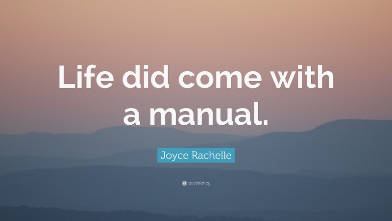 Joyce Rachelle Quote: “Life did come with a manual.”