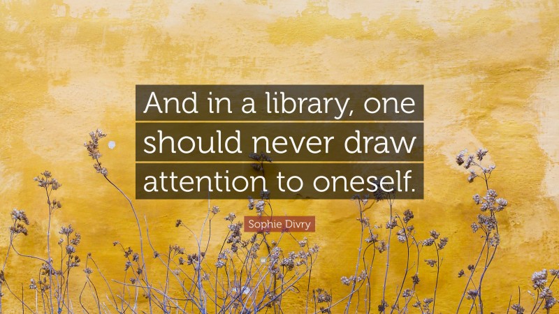 Sophie Divry Quote: “And in a library, one should never draw attention to oneself.”
