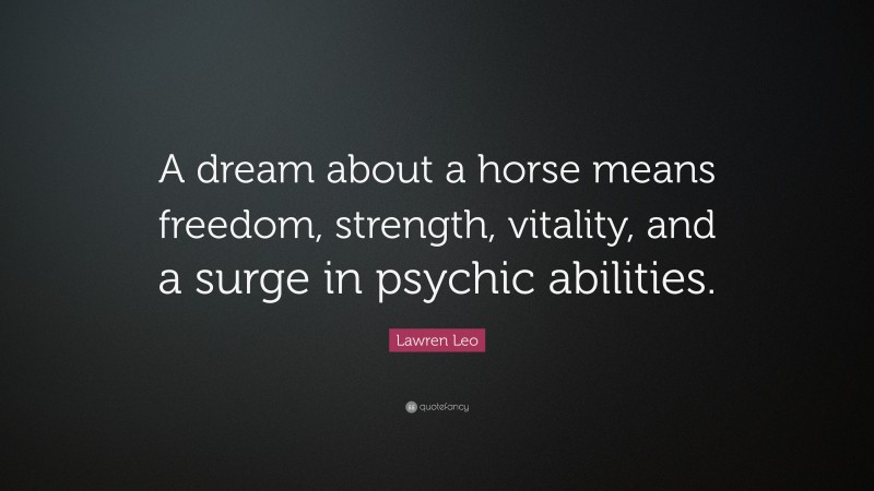 Lawren Leo Quote: “A dream about a horse means freedom, strength, vitality, and a surge in psychic abilities.”