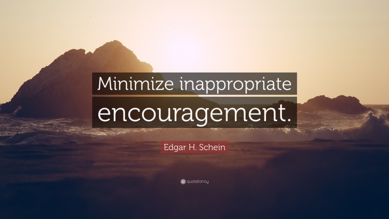 Edgar H. Schein Quote: “Minimize inappropriate encouragement.”