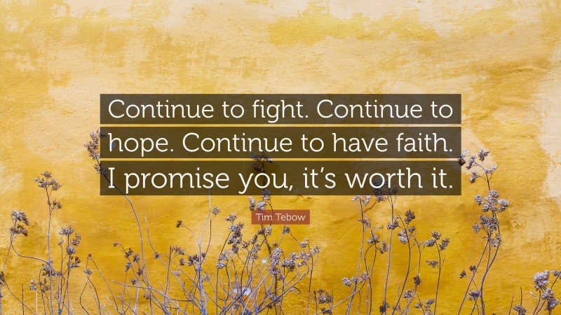 Tim Tebow Quote: “Continue to fight. Continue to hope. Continue to have faith. I promise you, it’s worth it.”