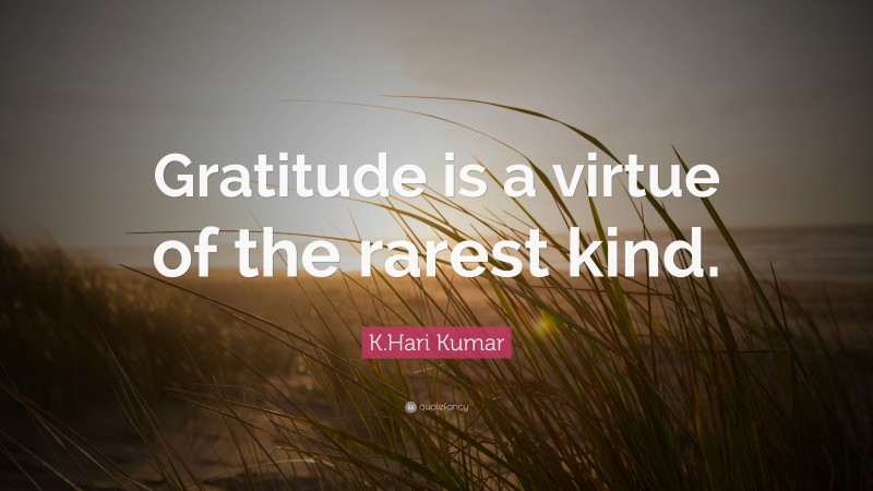 K.Hari Kumar Quote: “Gratitude is a virtue of the rarest kind.”