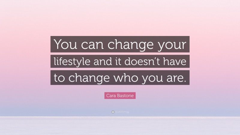 Cara Bastone Quote: “You can change your lifestyle and it doesn’t have to change who you are.”