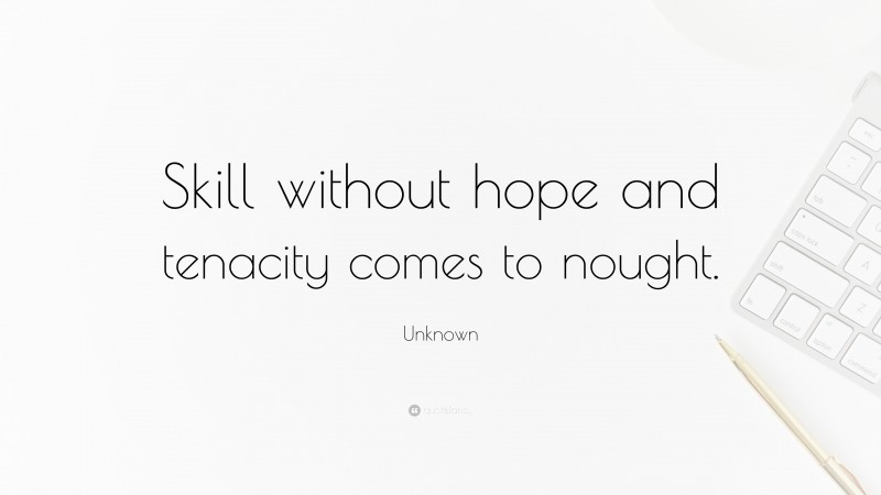 Unknown Quote: “Skill without hope and tenacity comes to nought.”