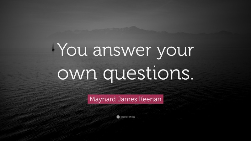 Maynard James Keenan Quote: “You answer your own questions.”