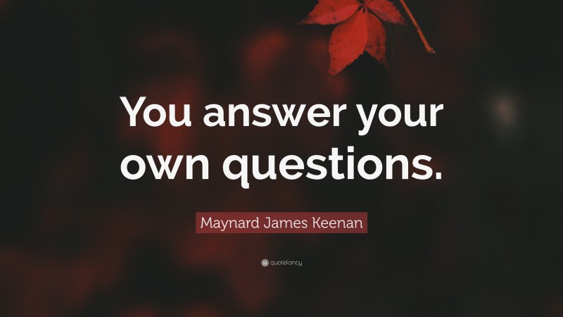 Maynard James Keenan Quote: “You answer your own questions.”