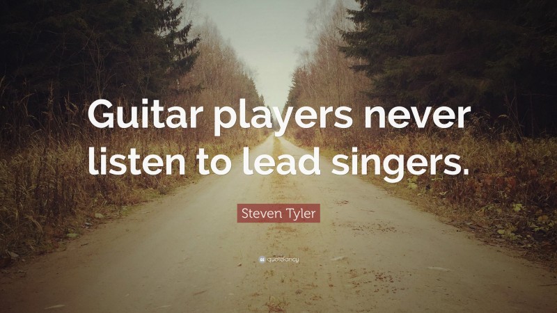 Steven Tyler Quote: “Guitar players never listen to lead singers.”