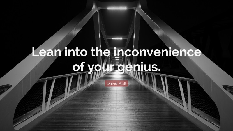 David Ault Quote: “Lean into the inconvenience of your genius.”
