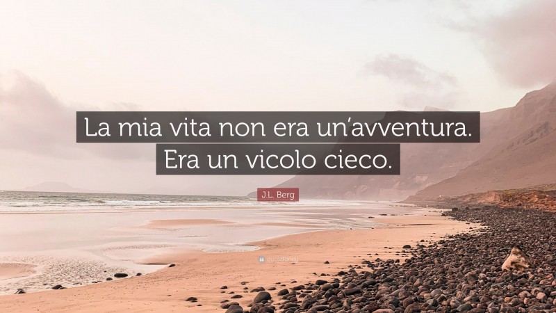 J.L. Berg Quote: “La mia vita non era un’avventura. Era un vicolo cieco.”