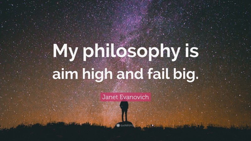 Janet Evanovich Quote: “My philosophy is aim high and fail big.”