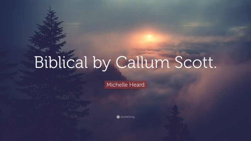 Michelle Heard Quote: “Biblical by Callum Scott.”