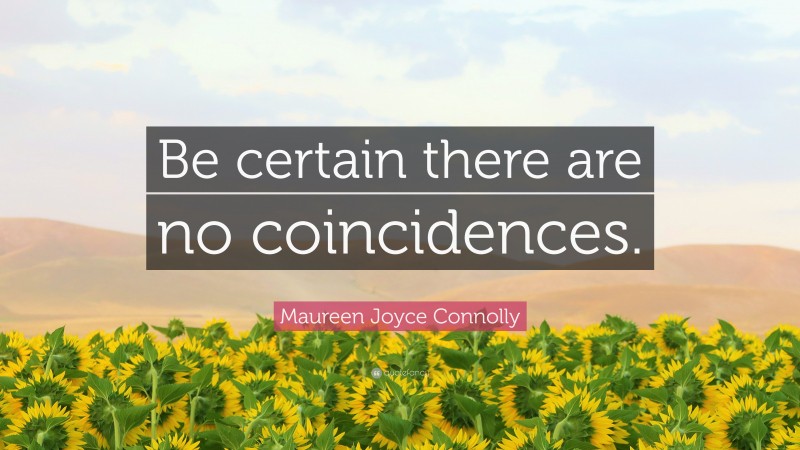 Maureen Joyce Connolly Quote: “Be certain there are no coincidences.”