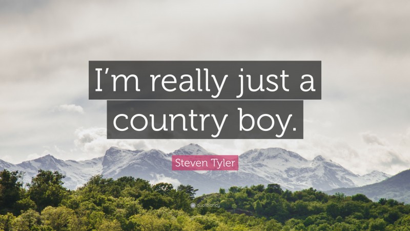 Steven Tyler Quote: “I’m really just a country boy.”