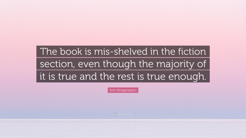 Erin Morgenstern Quote: “The book is mis-shelved in the fiction section ...