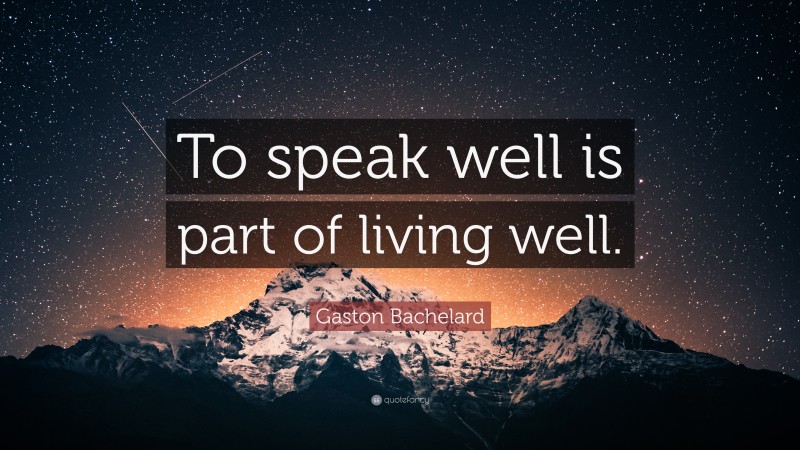 Gaston Bachelard Quote: “To speak well is part of living well.”