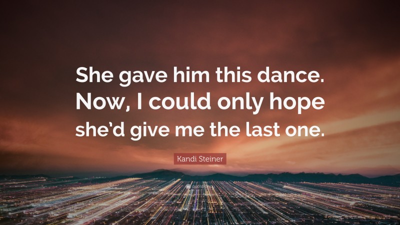 Kandi Steiner Quote: “She gave him this dance. Now, I could only hope she’d give me the last one.”