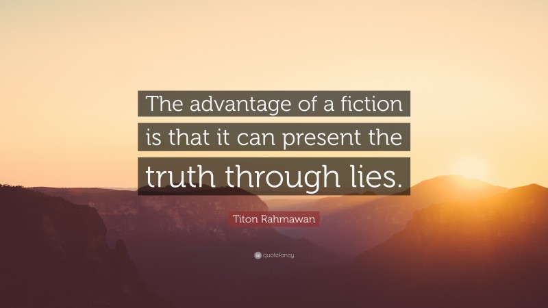 Titon Rahmawan Quote: “The advantage of a fiction is that it can present the truth through lies.”