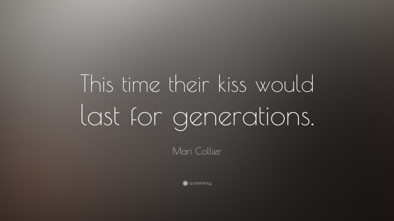 Mari Collier Quote: “This time their kiss would last for generations.”