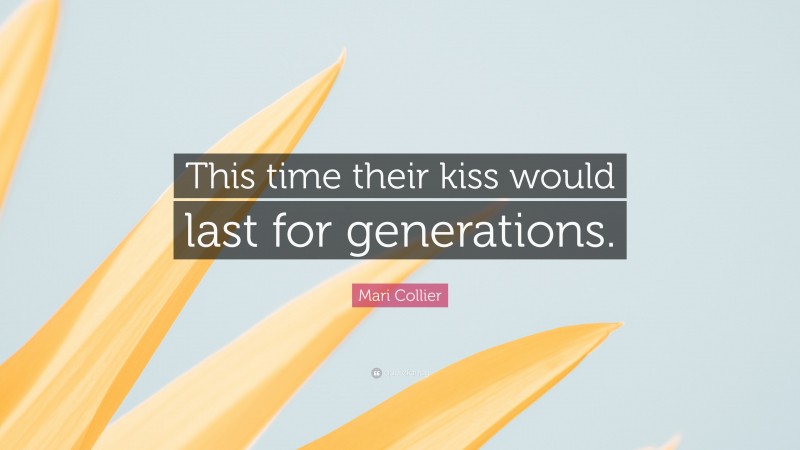 Mari Collier Quote: “This time their kiss would last for generations.”