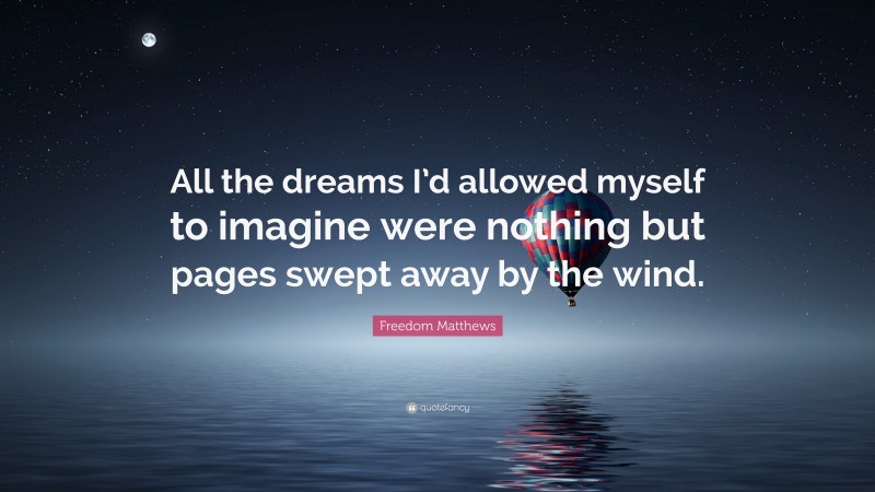 Freedom Matthews Quote: “All the dreams I’d allowed myself to imagine were nothing but pages swept away by the wind.”